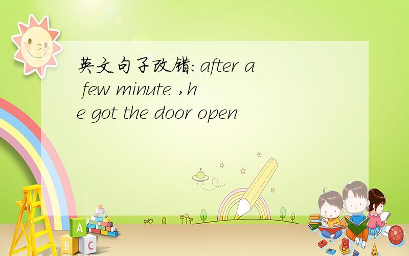 英文句子改错：after a few minute ,he got the door open