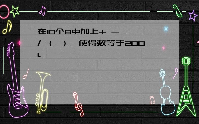 在10个8中加上+ - * / （ ）,使得数等于2001.