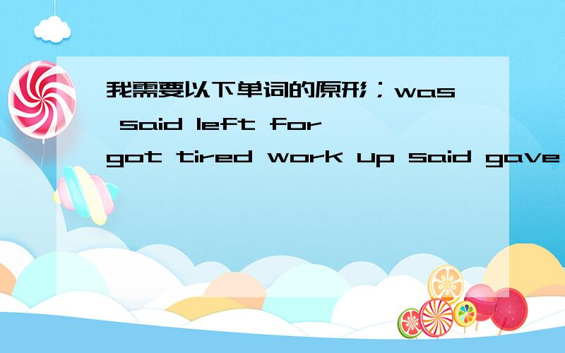 我需要以下单词的原形；was said left forgot tired work up said gave shook understood got upbreakfast sat tired