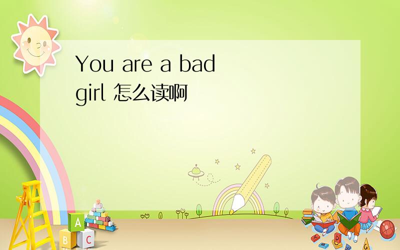 You are a bad girl 怎么读啊