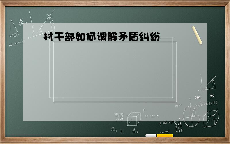 村干部如何调解矛盾纠纷