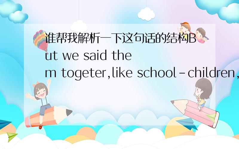 谁帮我解析一下这句话的结构But we said them togeter,like school-children,to the strangers beside us.