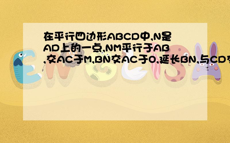 在平行四边形ABCD中,N是AD上的一点,NM平行于AB,交AC于M,BN交AC于O,延长BN,与CD交于Q求证：OA平方=OM乘以OC