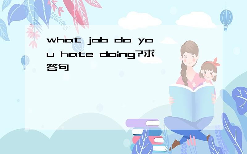 what job do you hate doing?求答句