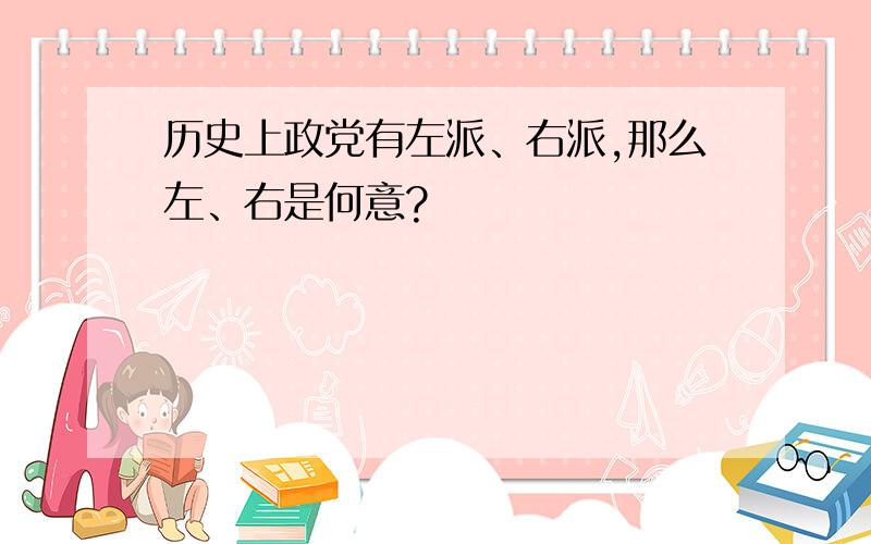 历史上政党有左派、右派,那么左、右是何意?