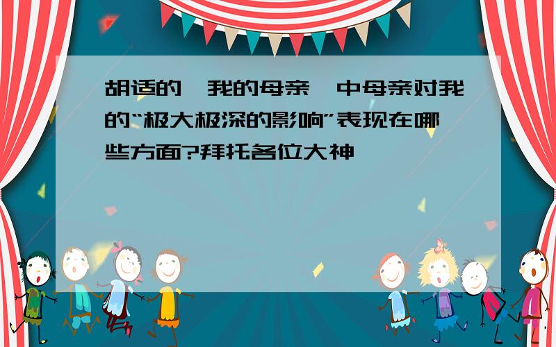 胡适的《我的母亲》中母亲对我的“极大极深的影响”表现在哪些方面?拜托各位大神