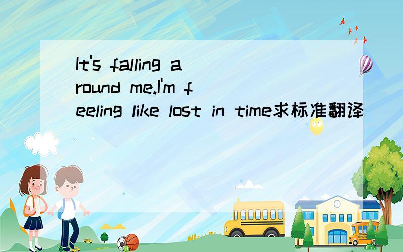 It's falling around me.I'm feeling like lost in time求标准翻译