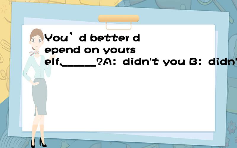 You’d better depend on yourself,______?A：didn't you B：didn't he C：couldn't you D：hand't you