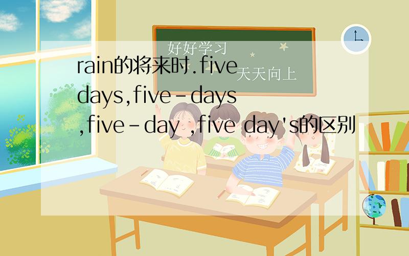 rain的将来时.five days,five-days,five-day ,five day's的区别