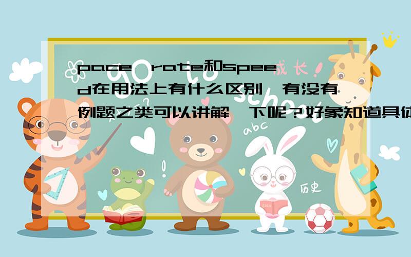 pace、rate和speed在用法上有什么区别,有没有例题之类可以讲解一下呢？好象知道具体的用法啊