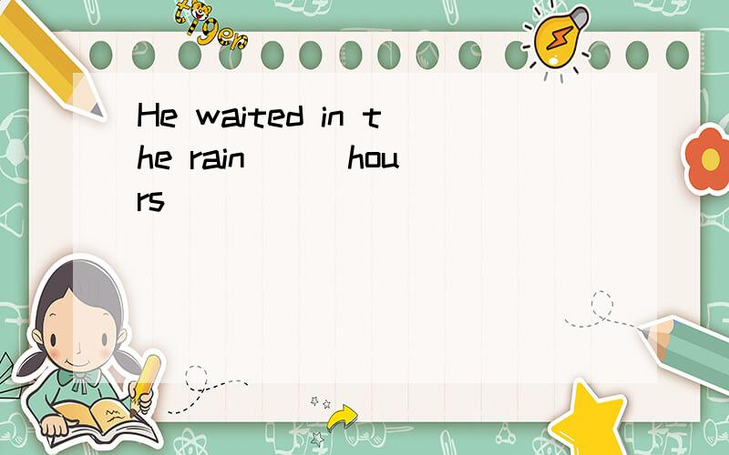 He waited in the rain ( )hours