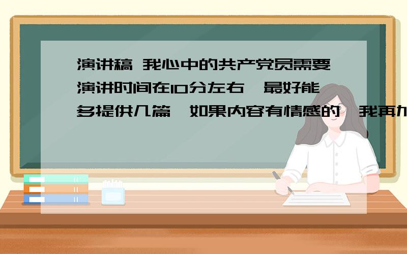 演讲稿 我心中的共产党员需要演讲时间在10分左右,最好能多提供几篇,如果内容有情感的,我再加分哎,就没有一个说是自己来写……算了,看到有个贴了那么多也不容易,就把分给他了