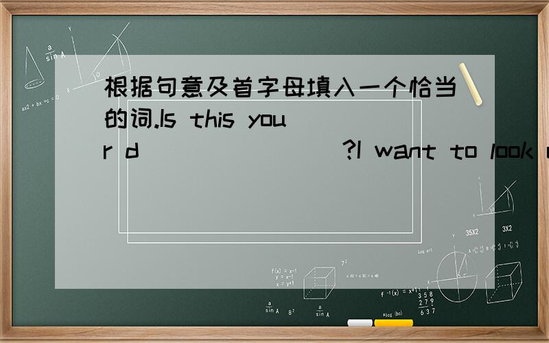 根据句意及首字母填入一个恰当的词.Is this your d________?I want to look up a word in it.