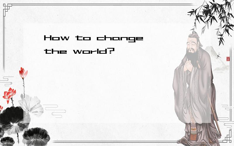 How to change the world?