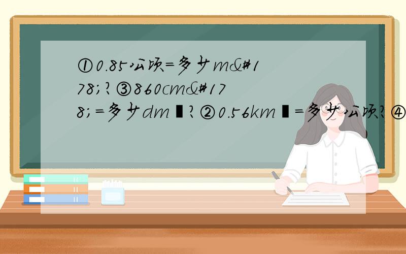 ①0.85公顷=多少m²?③860cm²=多少dm²?②0.56km²=多少公顷?④9.28m²=多少dm²?