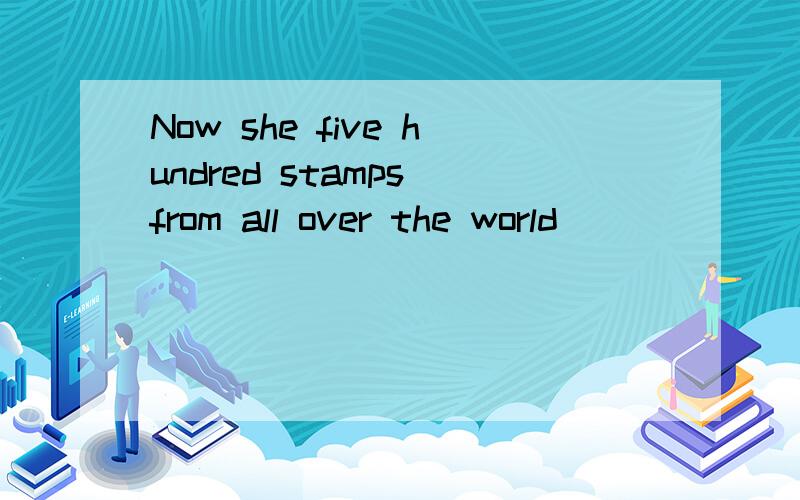 Now she five hundred stamps from all over the world