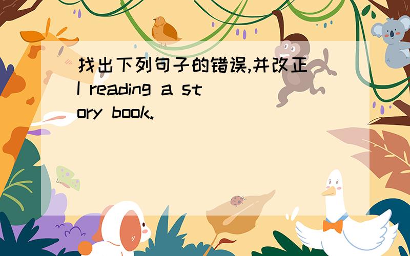 找出下列句子的错误,并改正 I reading a story book.