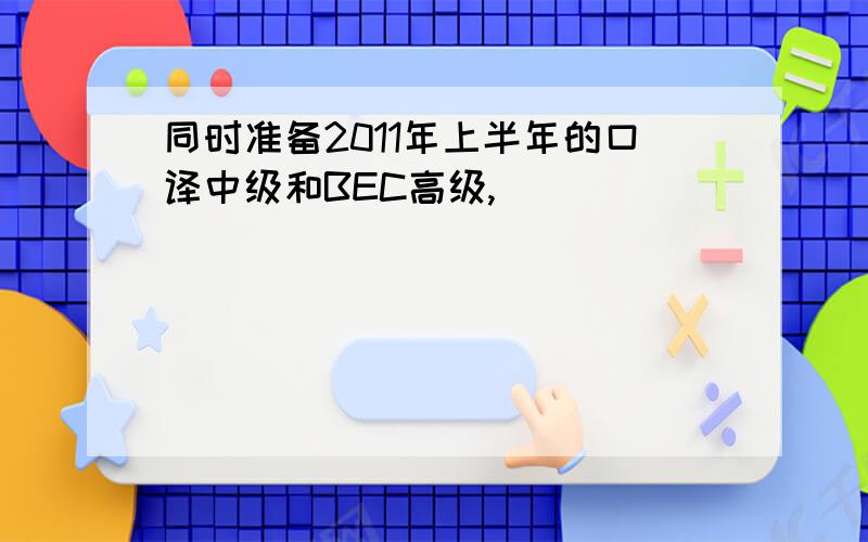 同时准备2011年上半年的口译中级和BEC高级,