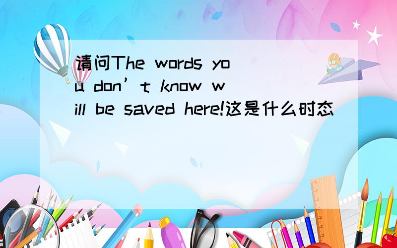 请问The words you don’t know will be saved here!这是什么时态