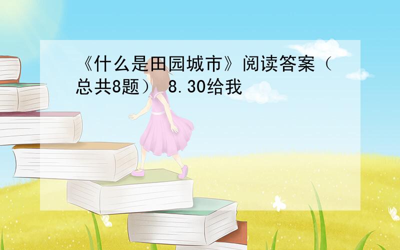 《什么是田园城市》阅读答案（总共8题） 8.30给我