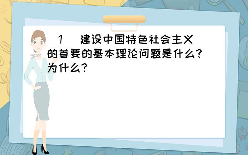 (1) 建设中国特色社会主义的首要的基本理论问题是什么?为什么?