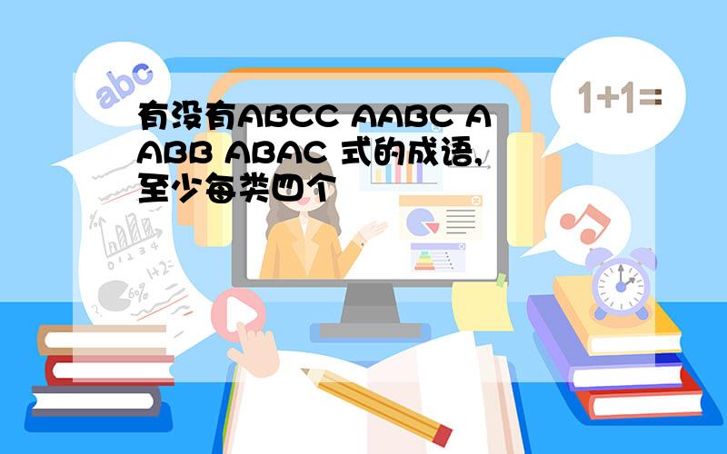 有没有ABCC AABC AABB ABAC 式的成语,至少每类四个