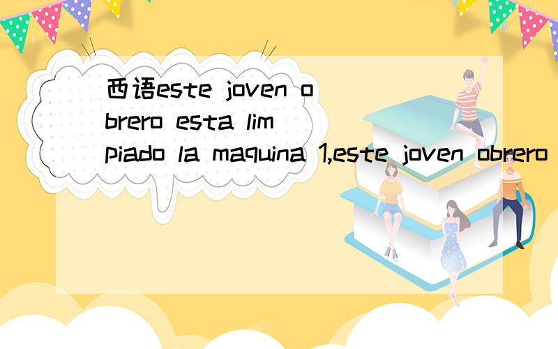 西语este joven obrero esta limpiado la maquina 1,este joven obrero esta limpiando la maquina 这句是对的,是用副动词,改为过去分词可以吗?副动词和过去分词怎么用?2,la profesora estaba preocupada por ese muchacho,这是过