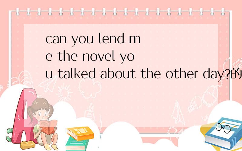 can you lend me the novel you talked about the other day?的意思