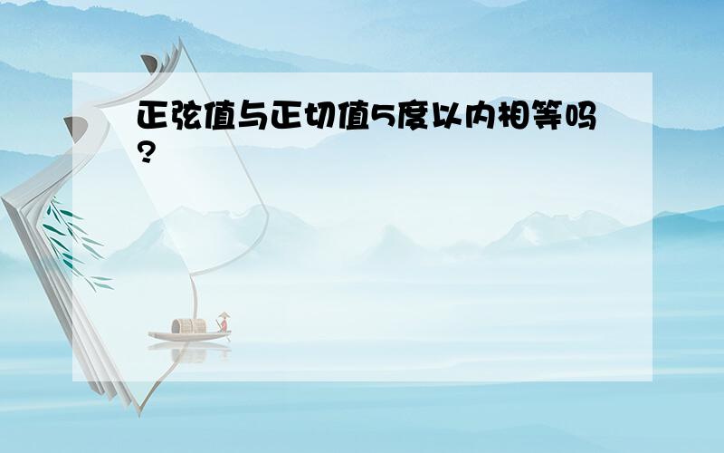 正弦值与正切值5度以内相等吗?