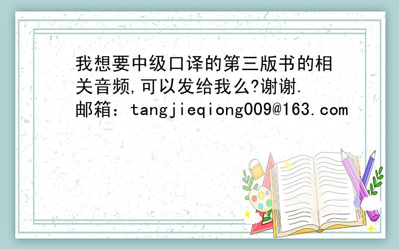 我想要中级口译的第三版书的相关音频,可以发给我么?谢谢.邮箱：tangjieqiong009@163.com