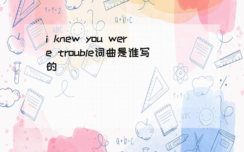 i knew you were trouble词曲是谁写的