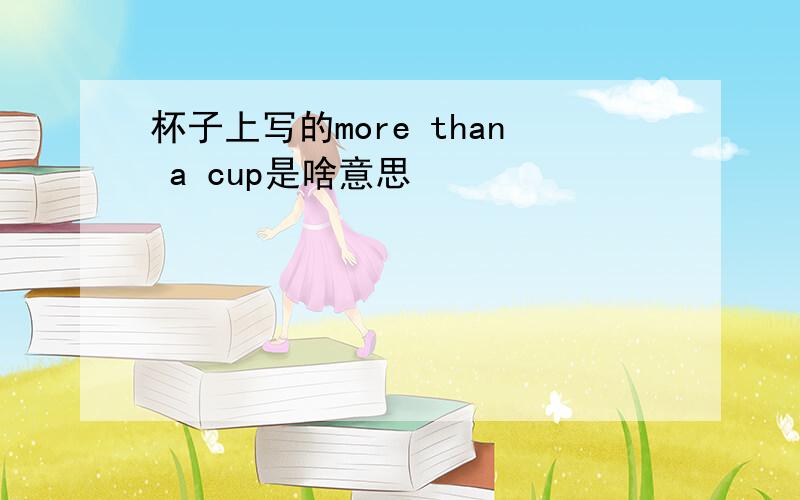 杯子上写的more than a cup是啥意思