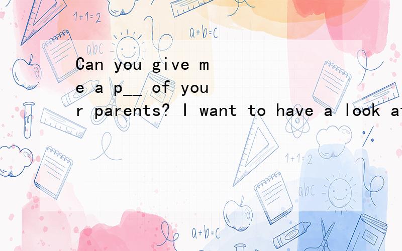 Can you give me a p__ of your parents? I want to have a look at them. 在横线部分补充单词