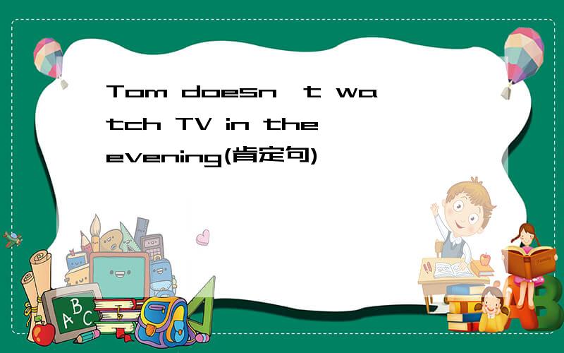 Tom doesn't watch TV in the evening(肯定句)