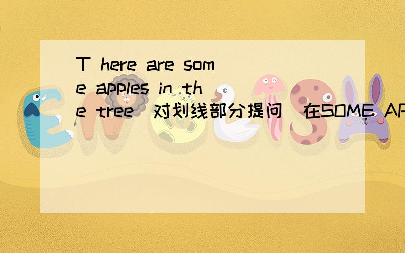 T here are some apples in the tree(对划线部分提问）在SOME APPLES 下面划写错啦应该是 There is picture on the blackboard（对划线部分提问）在picture的底下划线啊