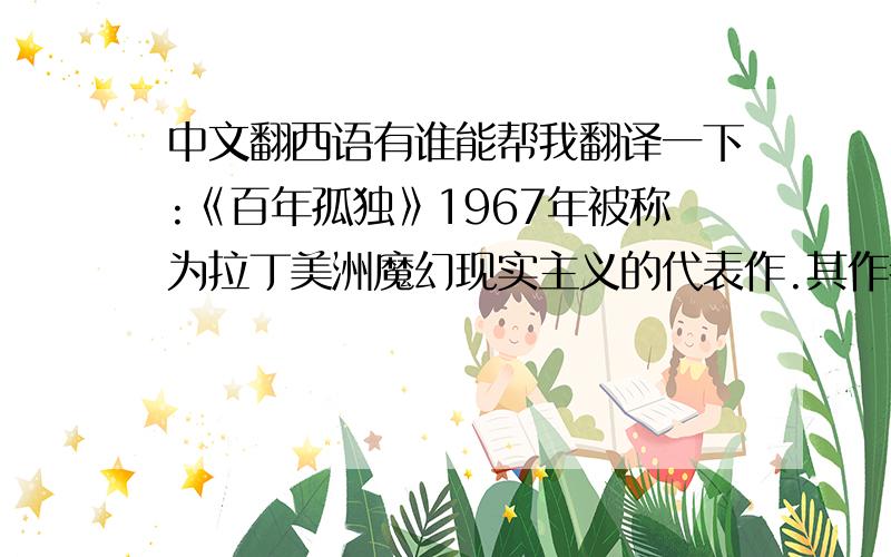 中文翻西语有谁能帮我翻译一下:《百年孤独》1967年被称为拉丁美洲魔幻现实主义的代表作.其作者是加尔列尔•加西亚•马尔克斯.智利诗人聂鲁达曾称赞他是“塞万提斯之后最伟大的