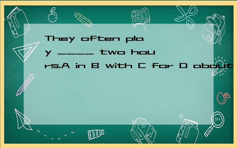 They often play ____ two hours.A in B with C for D about