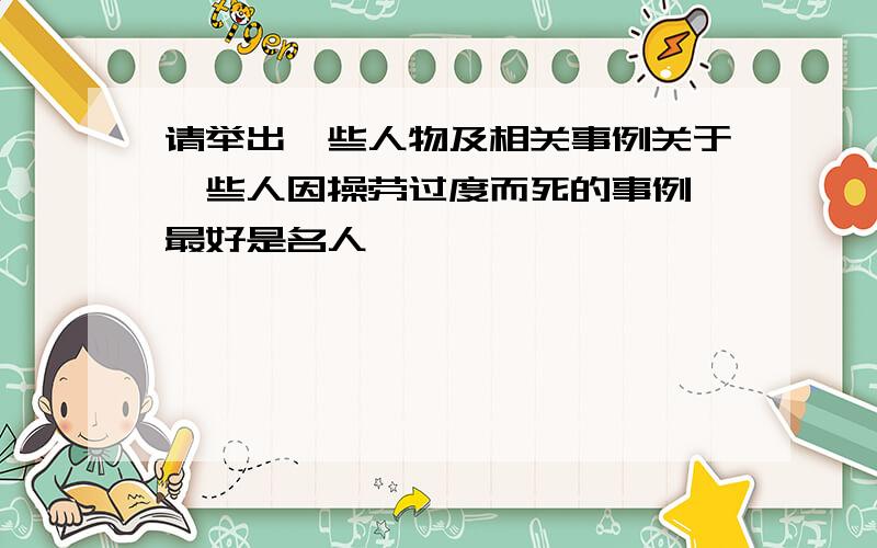 请举出一些人物及相关事例关于一些人因操劳过度而死的事例 最好是名人