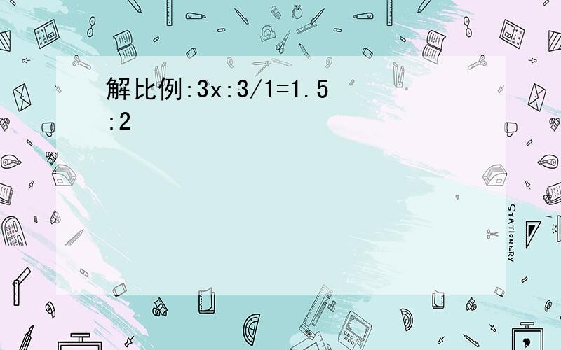 解比例:3x:3/1=1.5:2