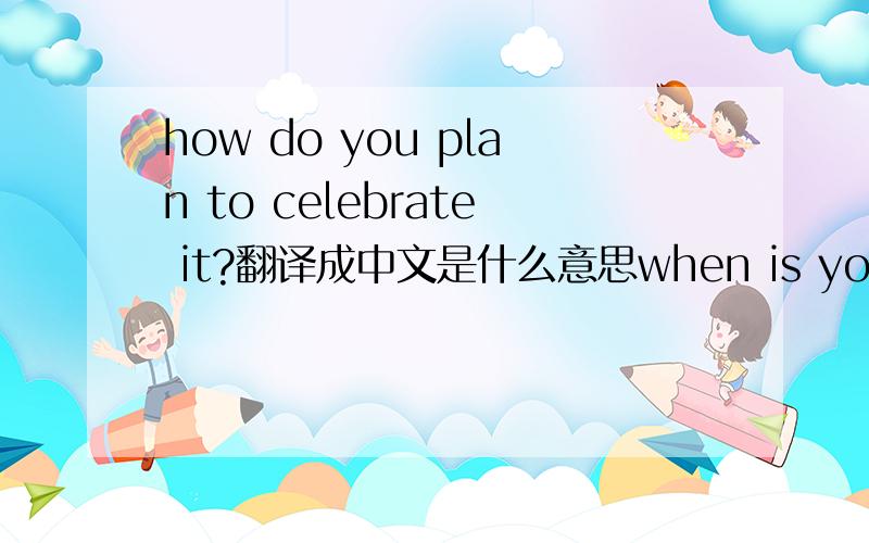 how do you plan to celebrate it?翻译成中文是什么意思when is you birther又是什么意思