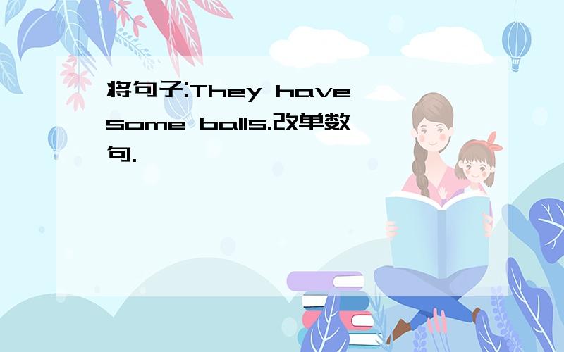 将句子:They have some balls.改单数句.