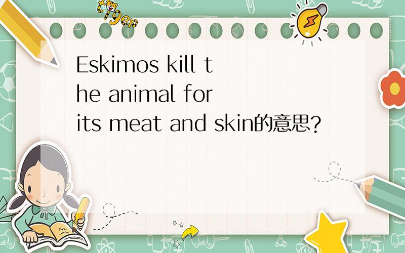 Eskimos kill the animal for its meat and skin的意思?