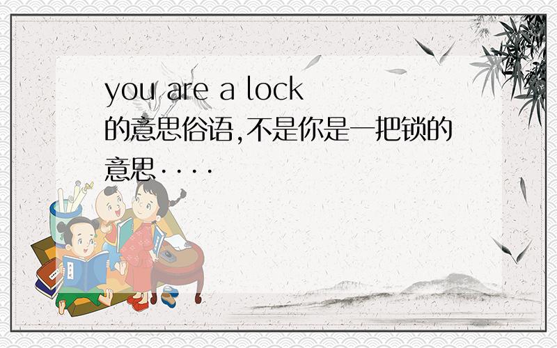 you are a lock的意思俗语,不是你是一把锁的意思····