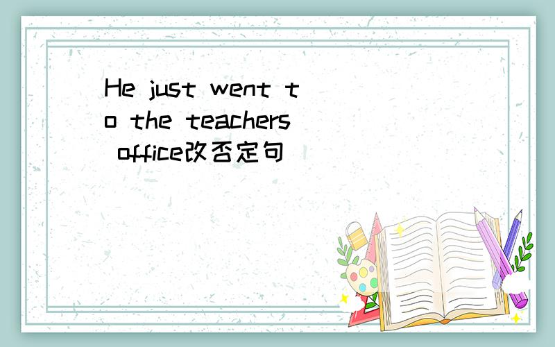 He just went to the teachers office改否定句