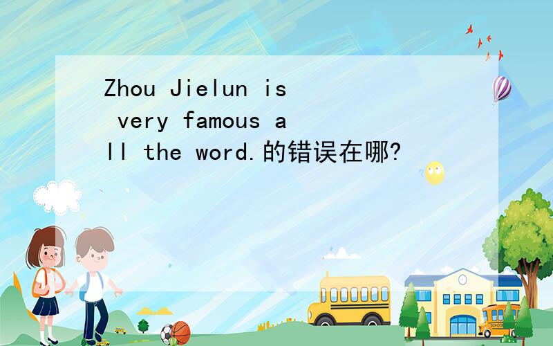 Zhou Jielun is very famous all the word.的错误在哪?