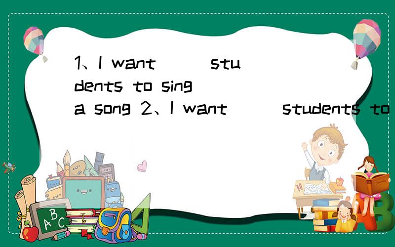 1、I want___students to sing a song 2、I want___students to sing a song 3、there in't___time4、May I have___water?5、Do you have___apples?6、IS there ___interesting on TV?7、Danny paints to___for away 8、May I have___to drink?9、___else.括