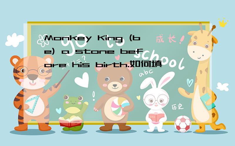 Monkey King (be) a stone before his birth.如何填