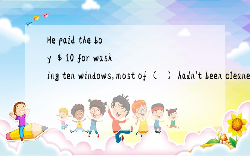 He paid the boy $10 for washing ten windows,most of ( ) hadn't been cleaned for at least a year.括号内填什么?A.these B.those C.that Dwhich为什么?