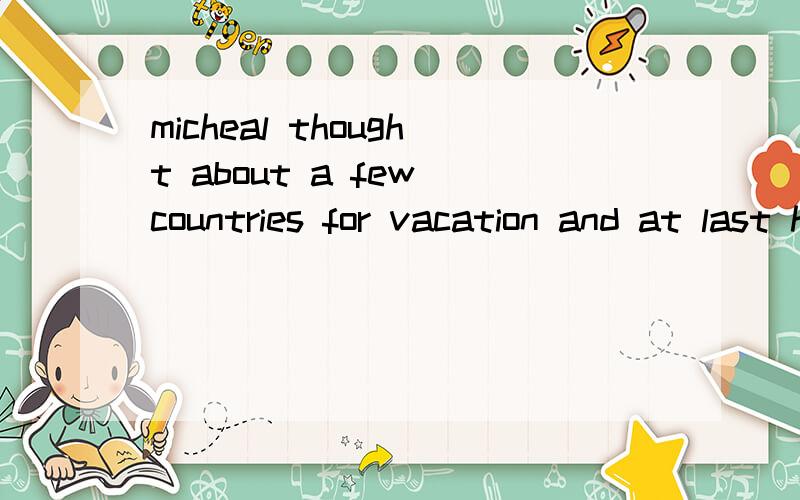 micheal thought about a few countries for vacation and at last he decided_____greece