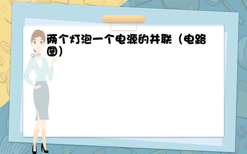 两个灯泡一个电源的并联（电路图）